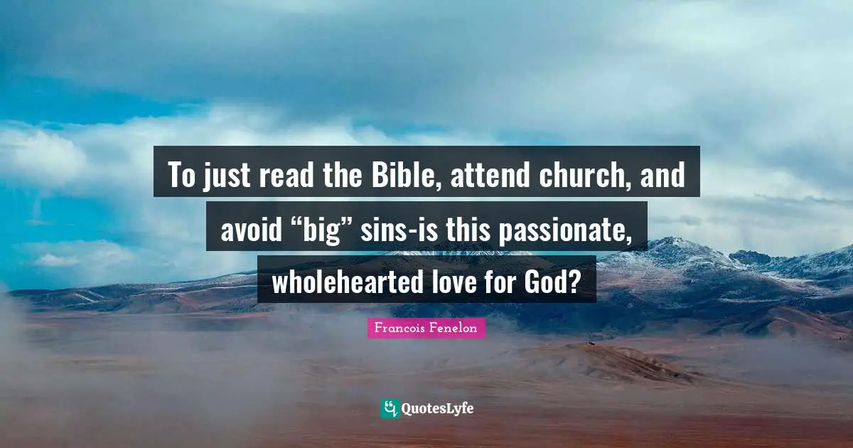 To just read the Bible, attend church, and avoid “big” sins-is this passionate, wholehearted love for God?