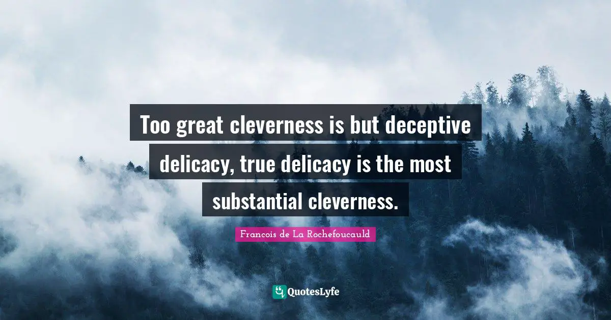 Too great cleverness is but deceptive delicacy, true delicacy is the most substantial cleverness.