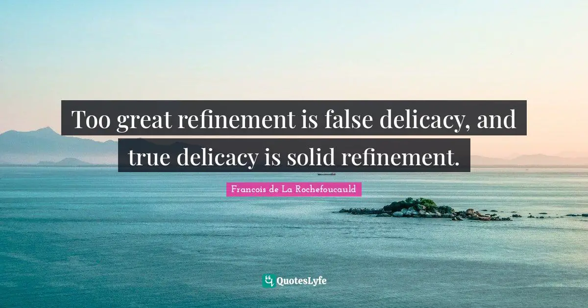 Francois De La Rochefoucauld Quotes: "Too great refinement is false delicacy, and true delicacy is solid refinement."