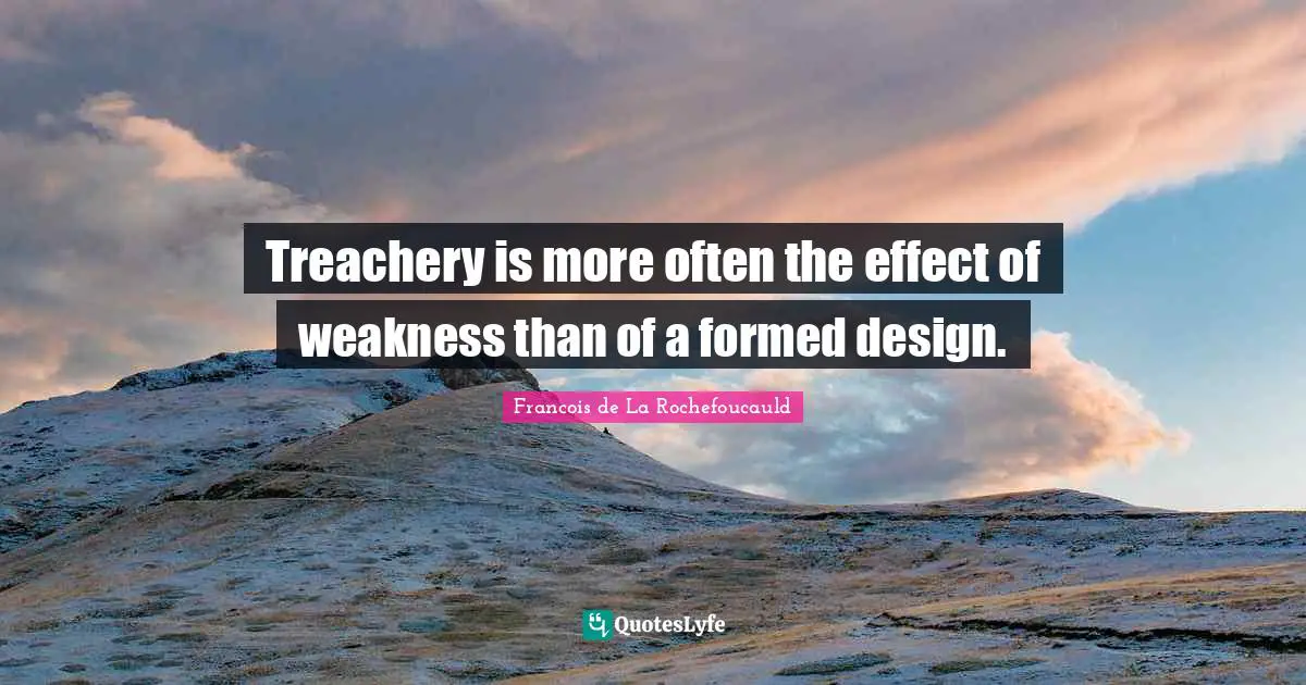 Treachery is more often the effect of weakness than of a formed design.