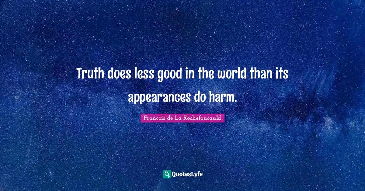 Truth does less good in the world than its appearances do harm.