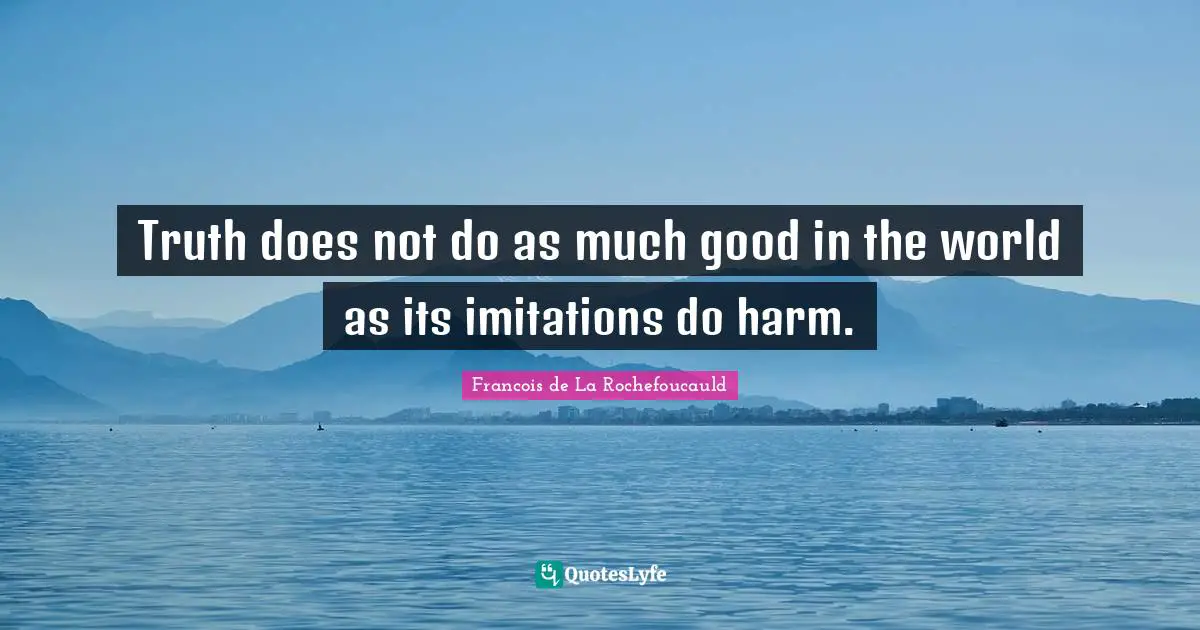 Truth does not do as much good in the world as its imitations do harm.