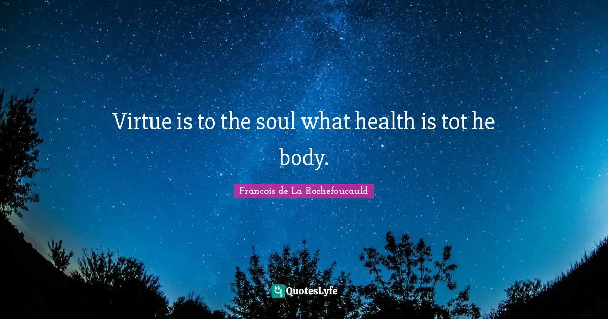 Virtue is to the soul what health is tot he body.