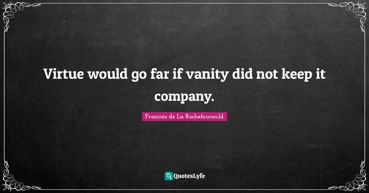 Virtue would go far if vanity did not keep it company.