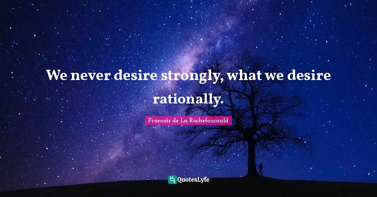 We never desire strongly, what we desire rationally.