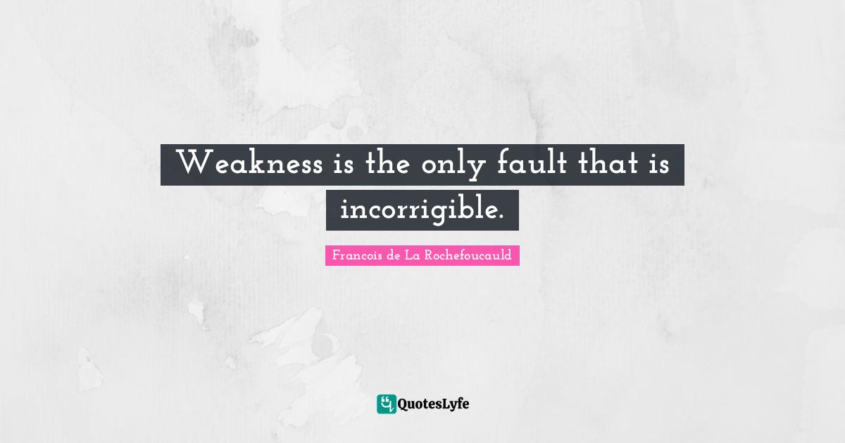 Incorrigible Quotes: "Weakness is the only fault that is incorrigible."