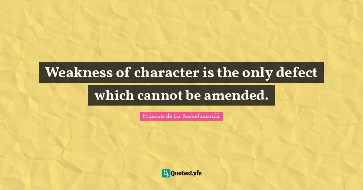 Weakness of character is the only defect which cannot be amended.