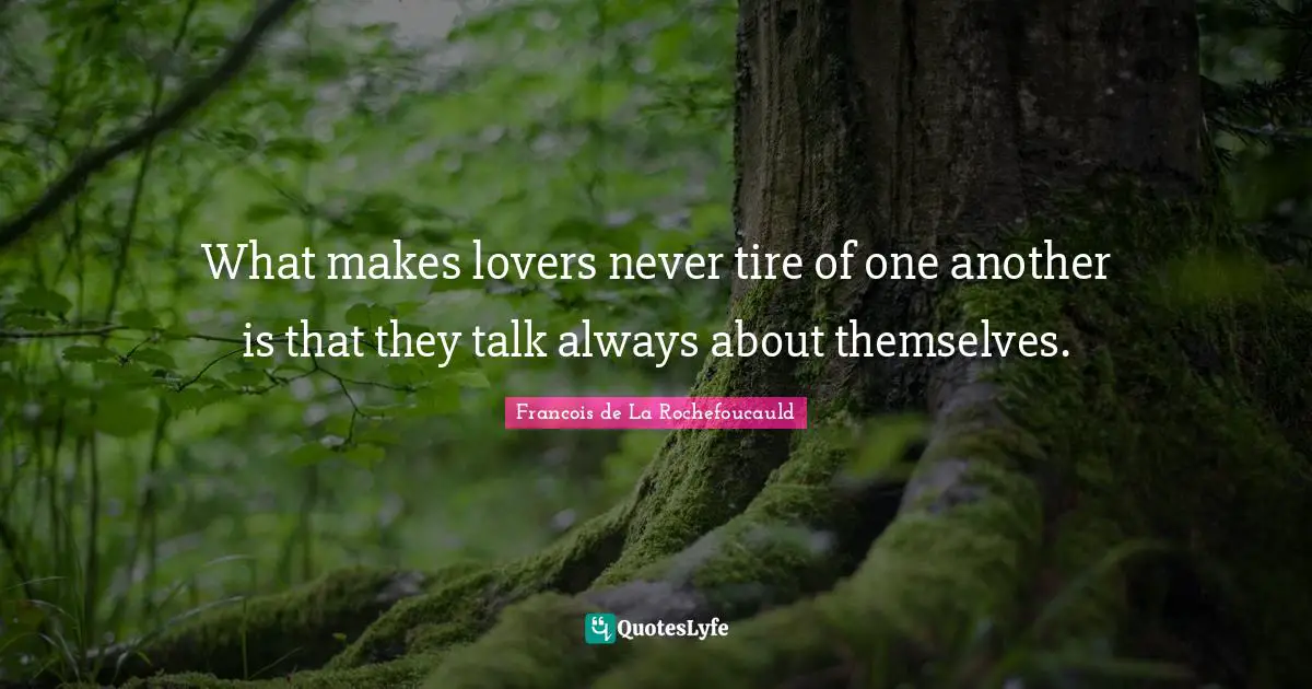 Self Love Quotes: "What makes lovers never tire of one another is that they talk always about themselves."