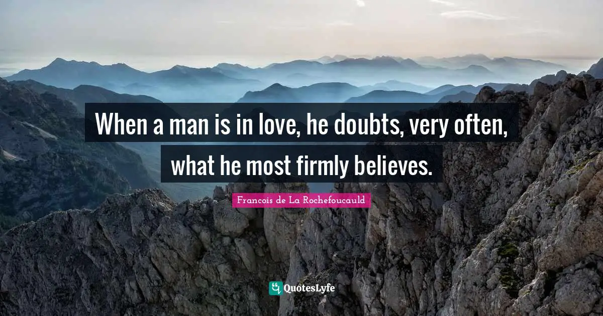 When a man is in love, he doubts, very often, what he most firmly believes.