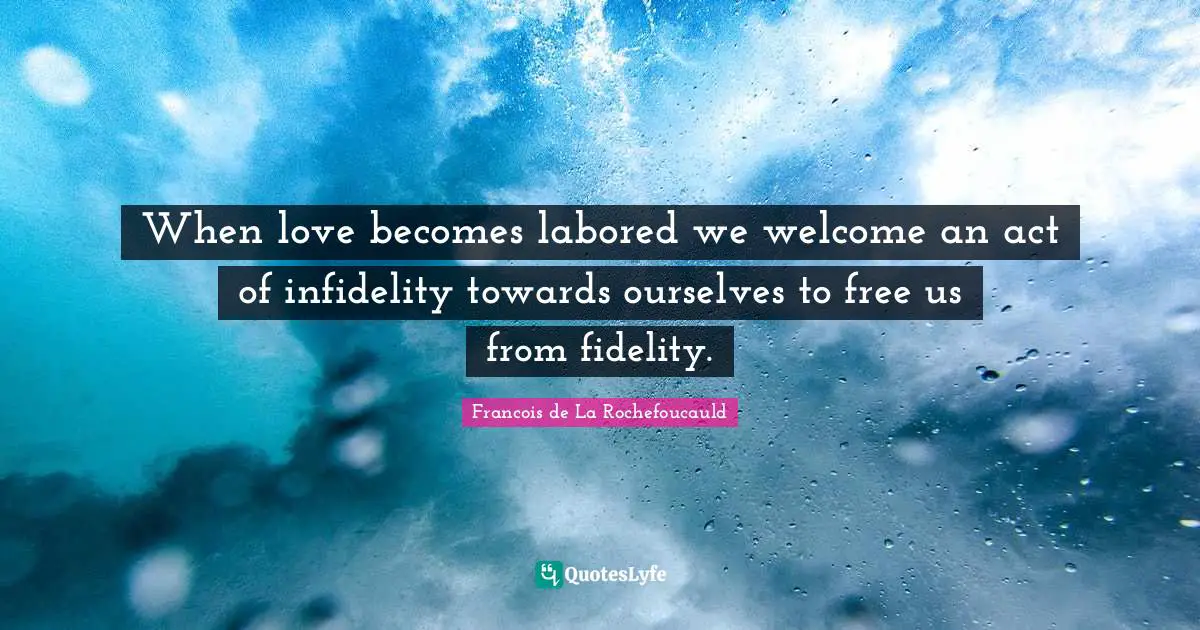 When love becomes labored we welcome an act of infidelity towards ourselves to free us from fidelity.