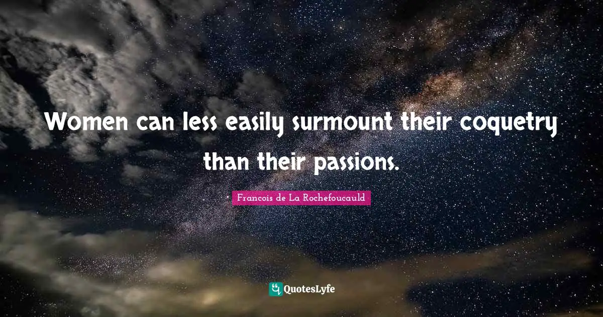 Women can less easily surmount their coquetry than their passions.