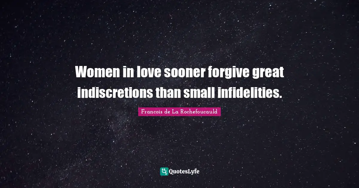 Women in love sooner forgive great indiscretions than small infidelities.