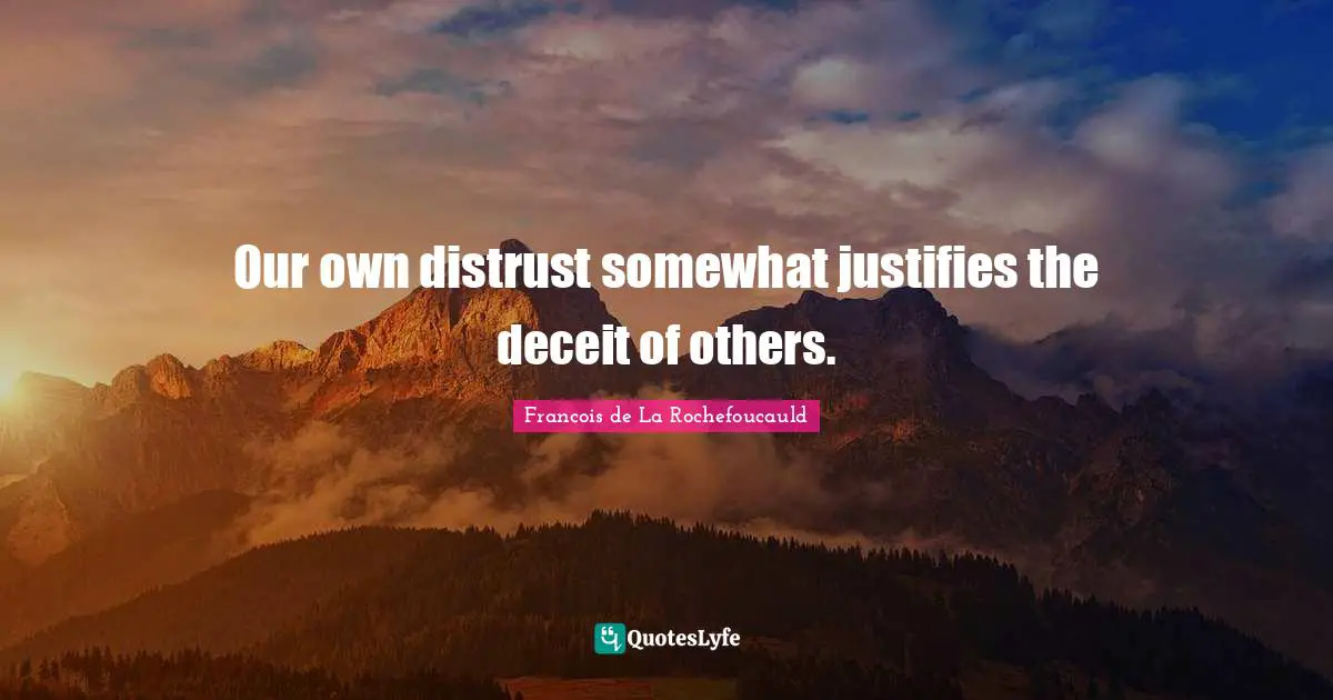 Οur own distrust somewhat justifies the deceit of others.