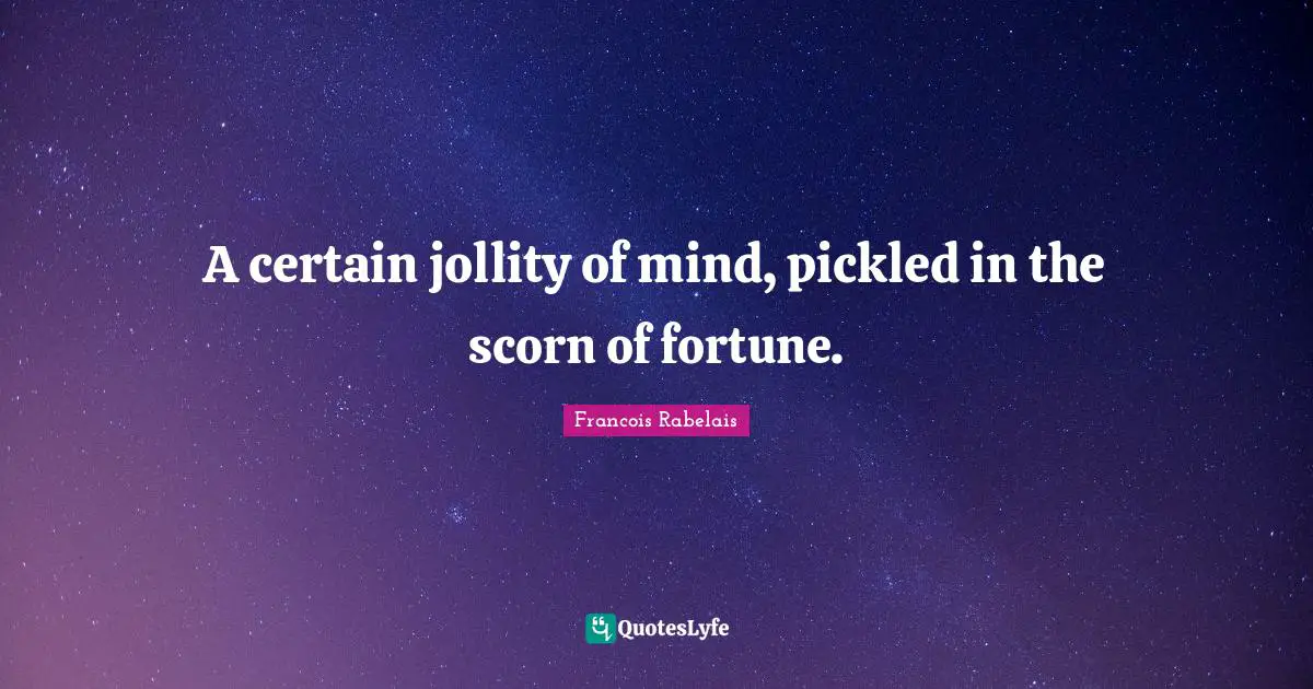A certain jollity of mind, pickled in the scorn of fortune.