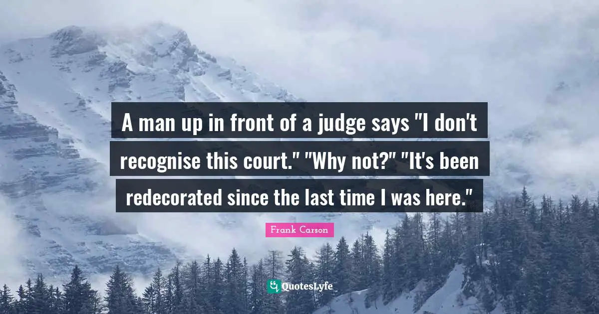 A man up in front of a judge says "I don't recognise this court." "Why not?" "It's been redecorated since the last time I was here."