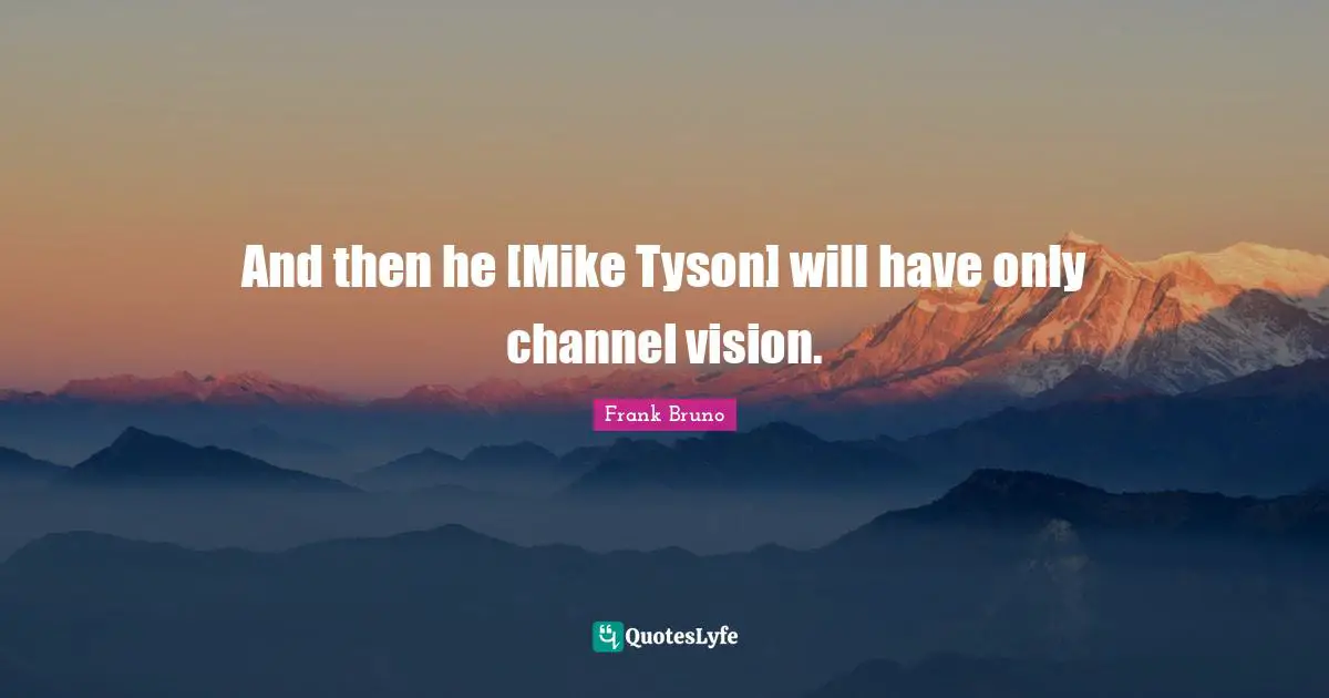 Frank Bruno Quotes: "And then he [Mike Tyson] will have only channel vision."
