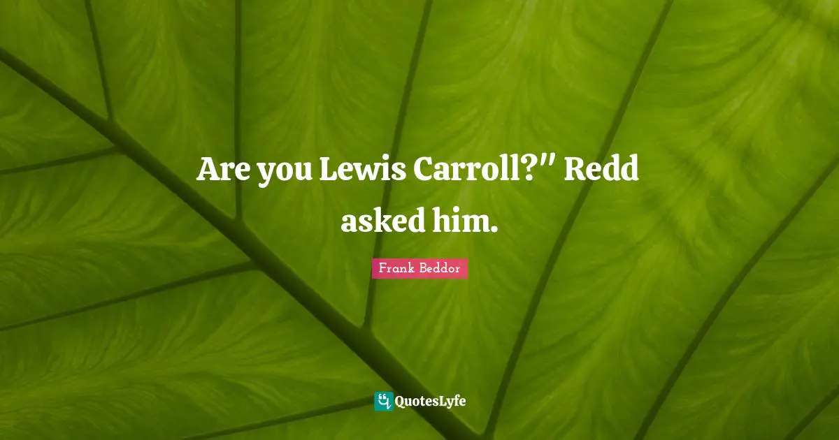 Are you Lewis Carroll?" Redd asked him.