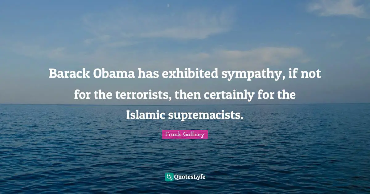 Barack Obama has exhibited sympathy, if not for the terrorists, then certainly for the Islamic supremacists.