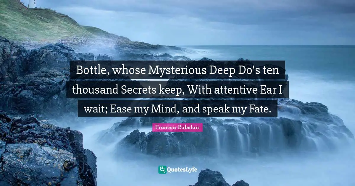 Bottle, whose Mysterious Deep Do's ten thousand Secrets keep, With attentive Ear I wait; Ease my Mind, and speak my Fate.