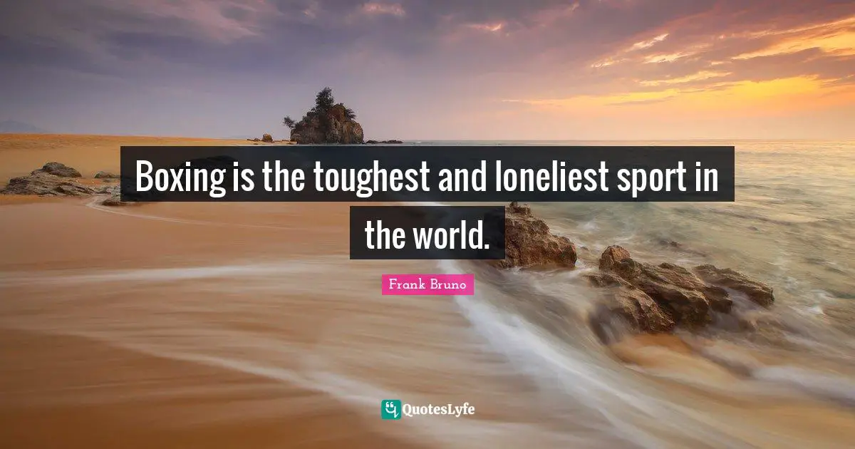Frank Bruno Quotes: "Boxing is the toughest and loneliest sport in the world."