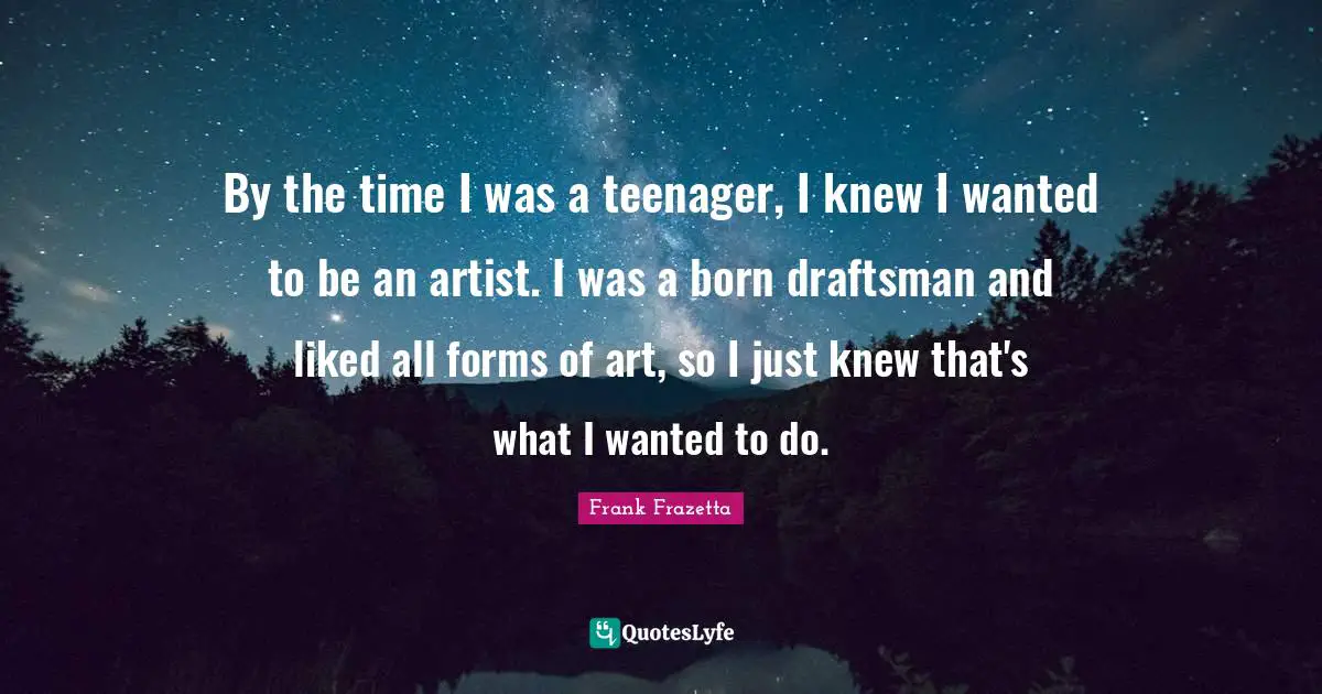 Teenager Quotes: "By the time I was a teenager, I knew I wanted to be an artist. I was a born draftsman and liked all forms of art, so I just knew that's what I wanted to do."