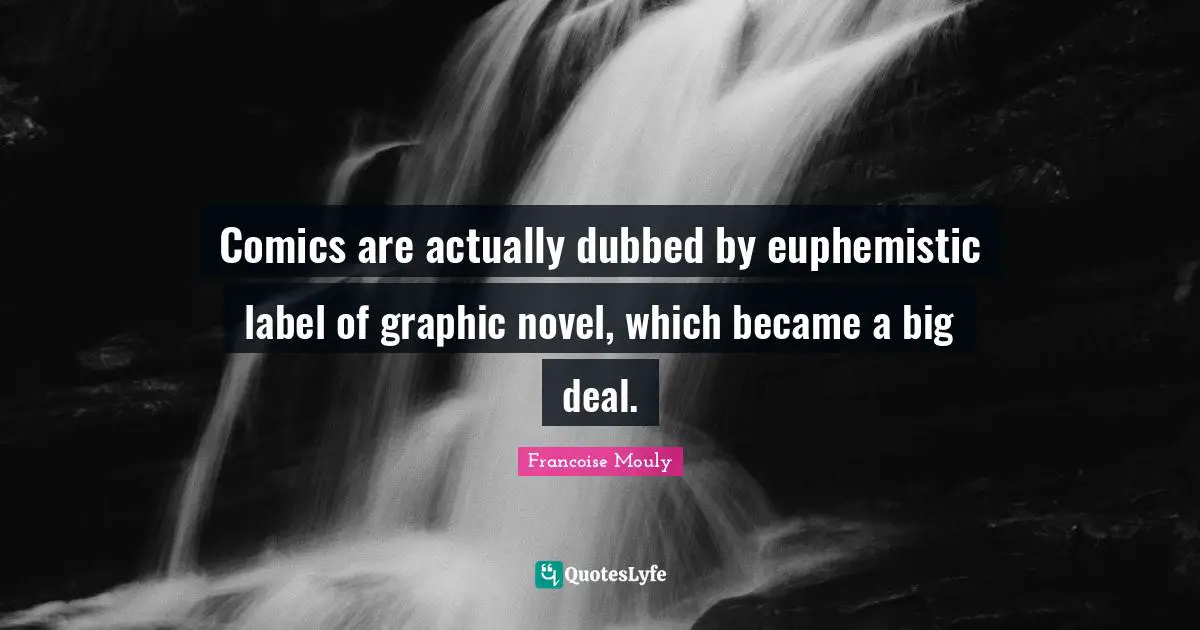 Comics are actually dubbed by euphemistic label of graphic novel, which became a big deal.