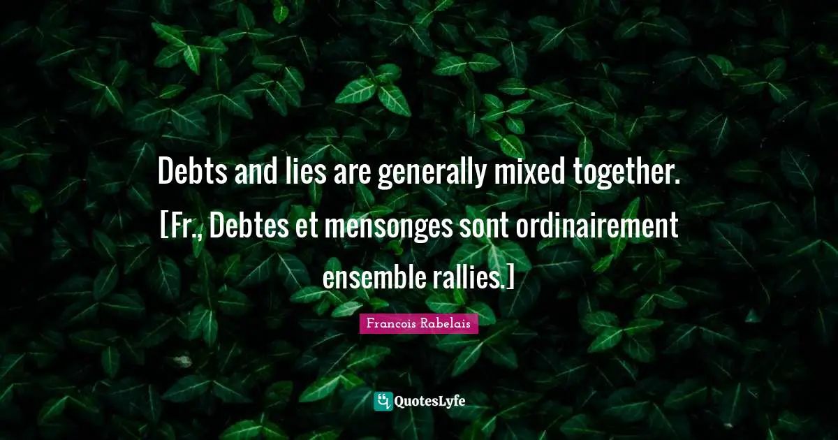Debts and lies are generally mixed together. [Fr., Debtes et mensonges sont ordinairement ensemble rallies.]