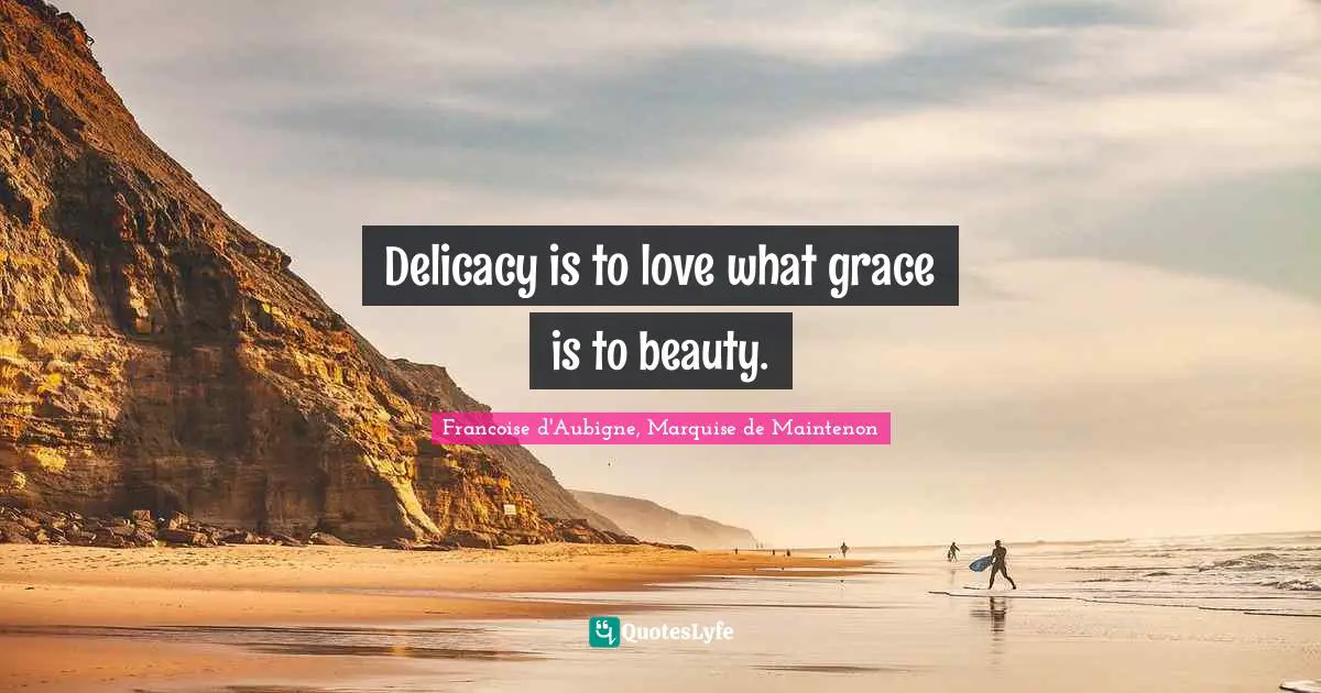 Delicacy is to love what grace is to beauty.