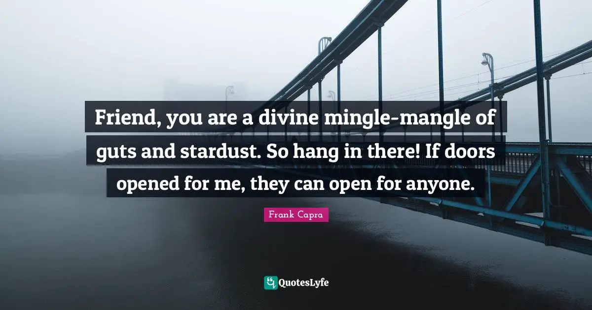 Guts Quotes: "Friend, you are a divine mingle-mangle of guts and stardust. So hang in there! If doors opened for me, they can open for anyone."
