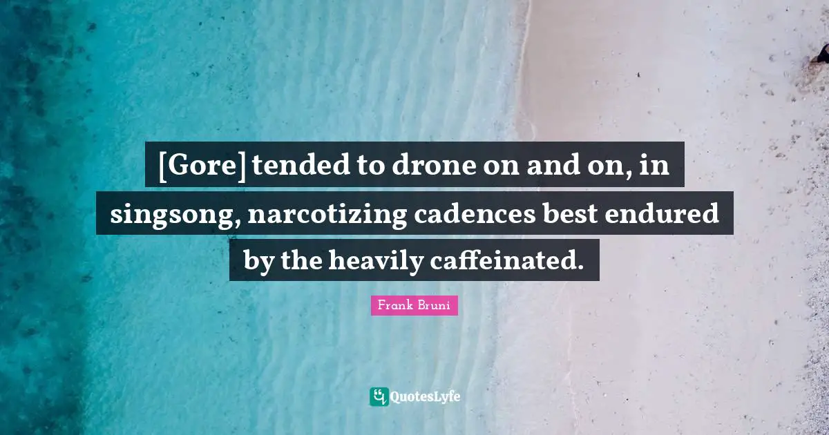 Drones Quotes: "[Gore] tended to drone on and on, in singsong, narcotizing cadences best endured by the heavily caffeinated."
