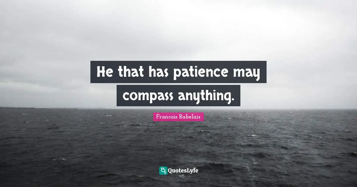 He that has patience may compass anything.