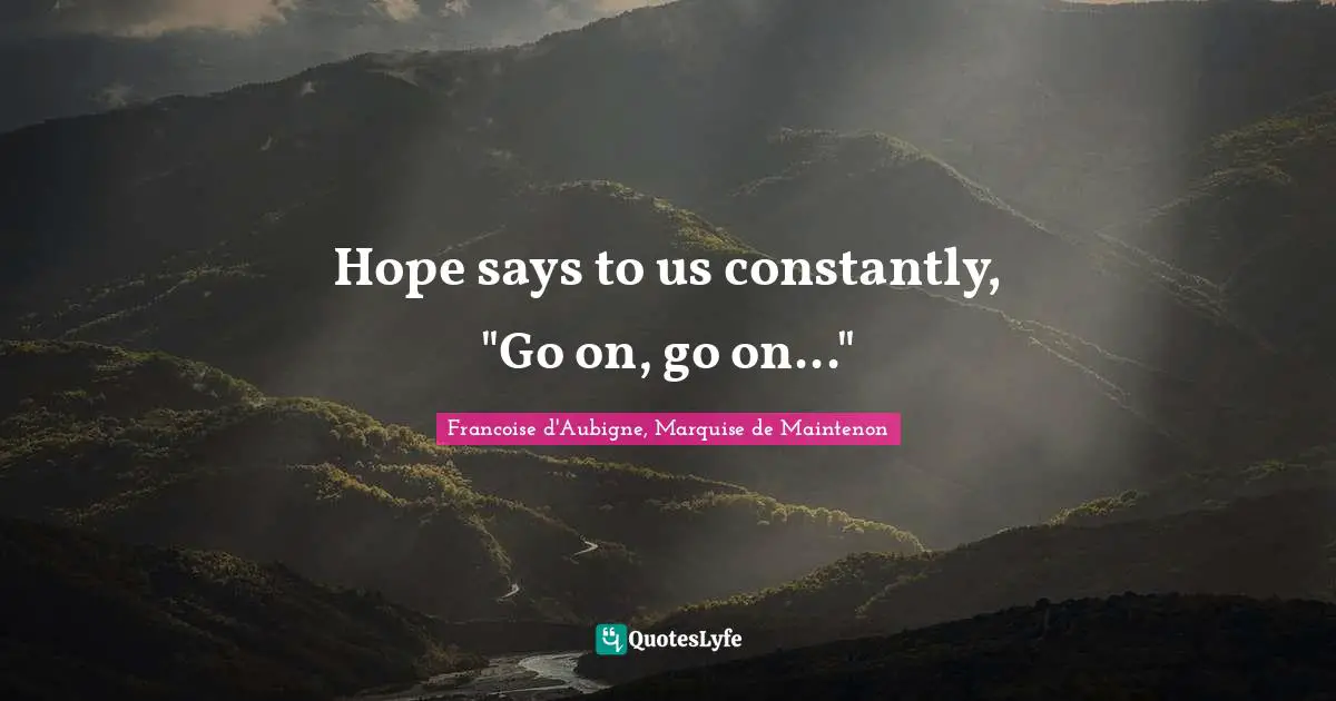 Hope says to us constantly, "Go on, go on..."