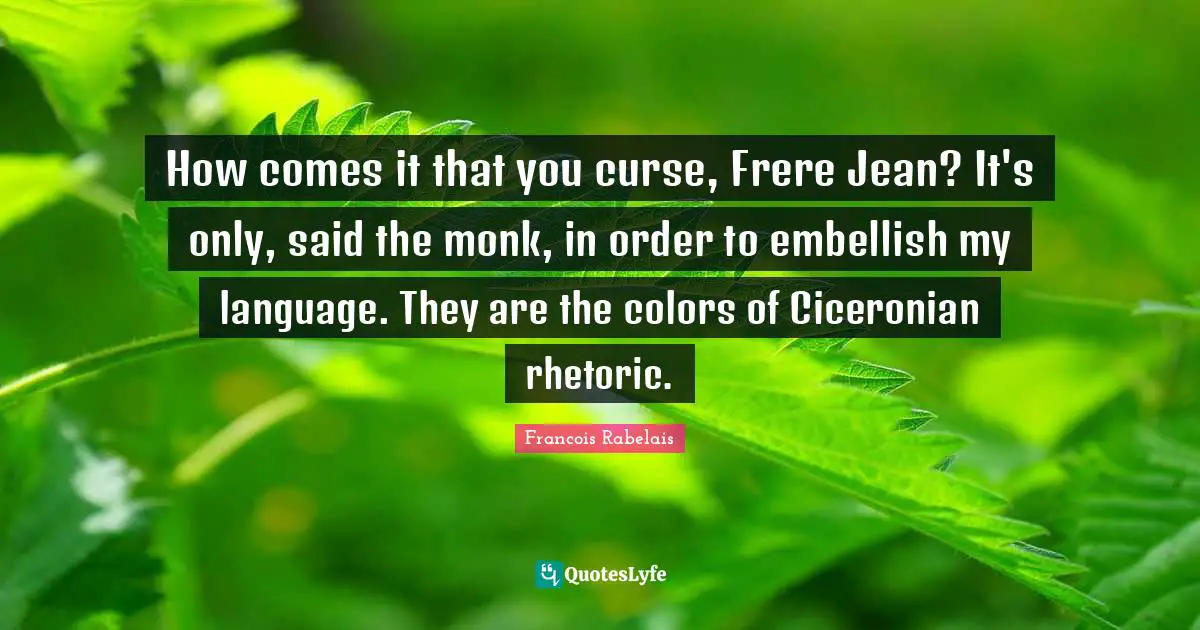 How comes it that you curse, Frere Jean? It's only, said the monk, in order to embellish my language. They are the colors of Ciceronian rhetoric.