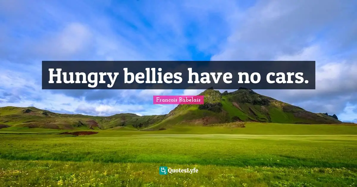 Hungry bellies have no cars.