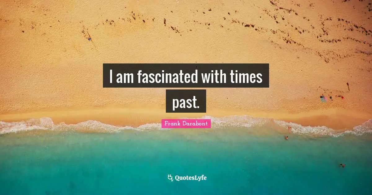 Past Times Quotes: "I am fascinated with times past."