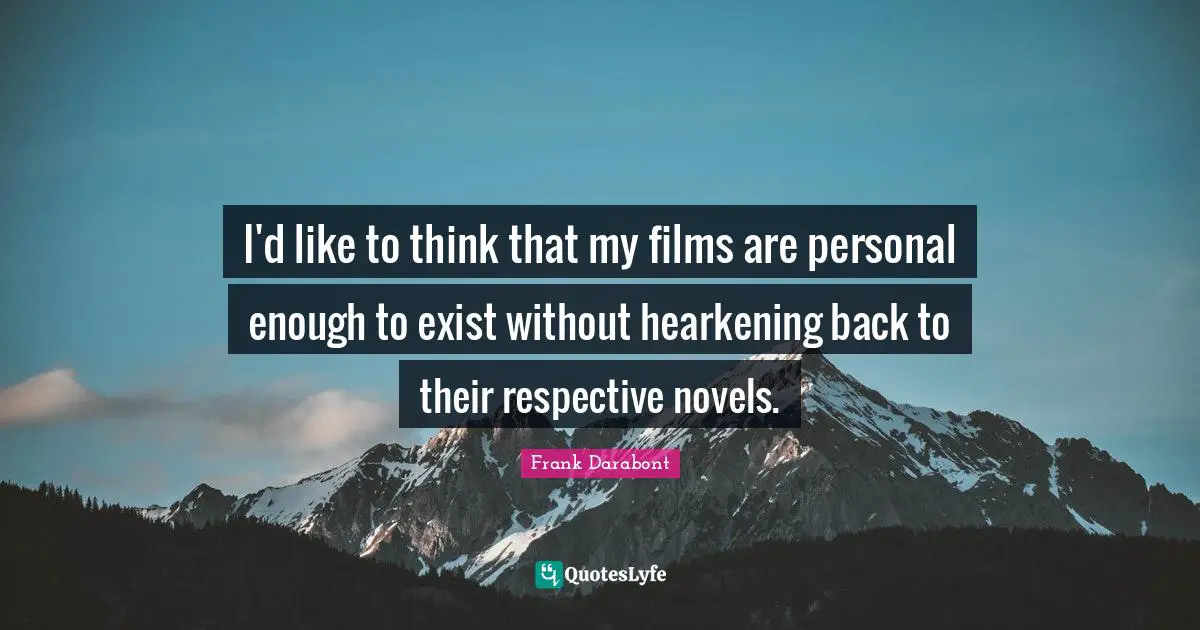 I'd like to think that my films are personal enough to exist without hearkening back to their respective novels.