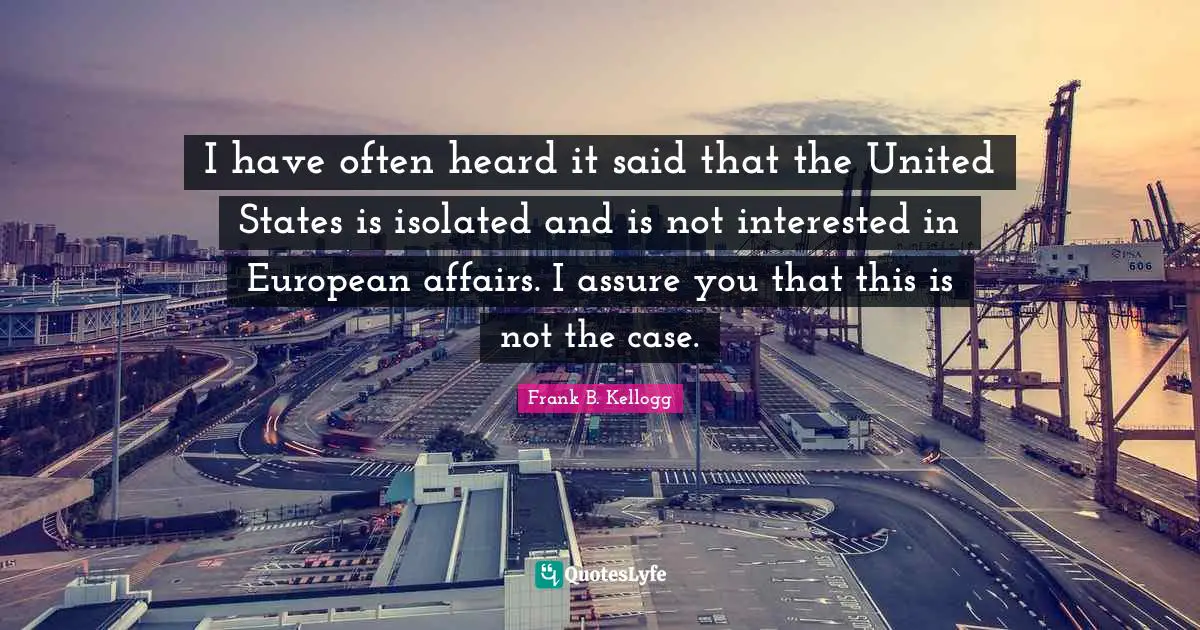 I have often heard it said that the United States is isolated and is not interested in European affairs. I assure you that this is not the case.