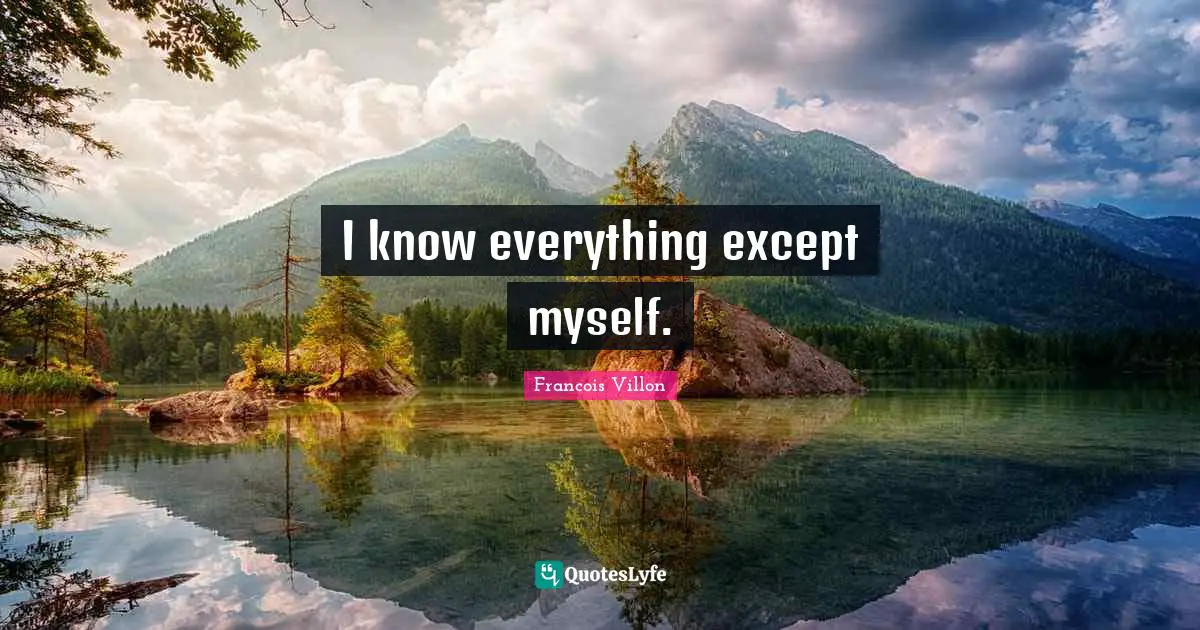 I know everything except myself.