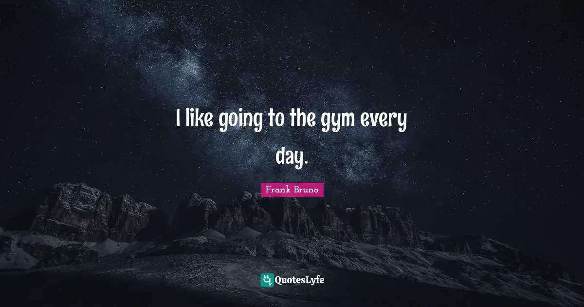 Frank Bruno Quotes: "I like going to the gym every day."