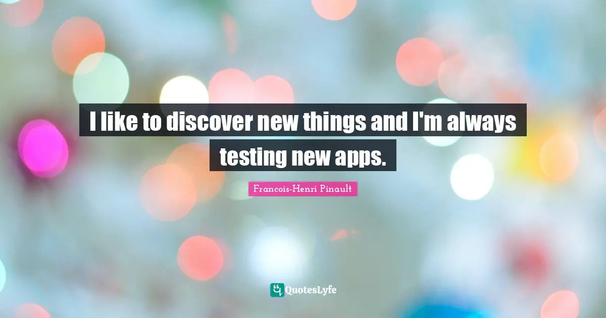 I like to discover new things and I'm always testing new apps.