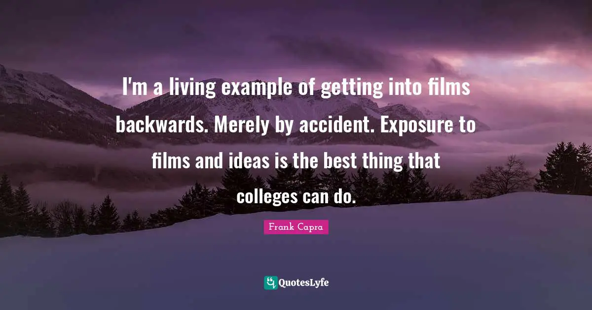 I'm a living example of getting into films backwards. Merely by accident. Exposure to films and ideas is the best thing that colleges can do.