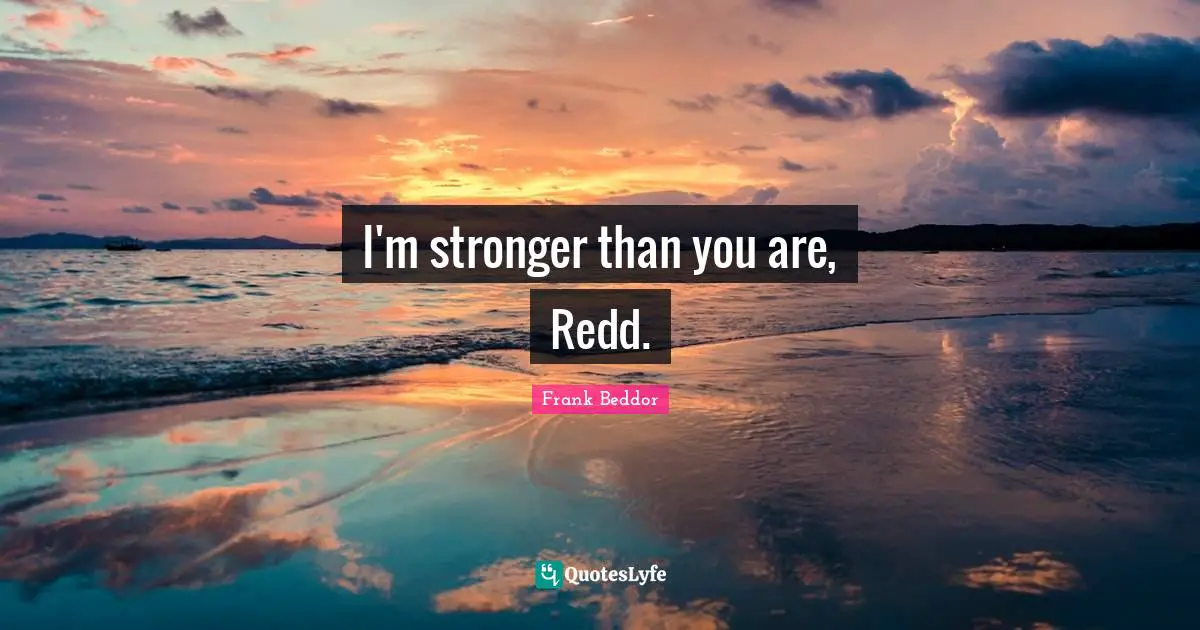 I'm stronger than you are, Redd.