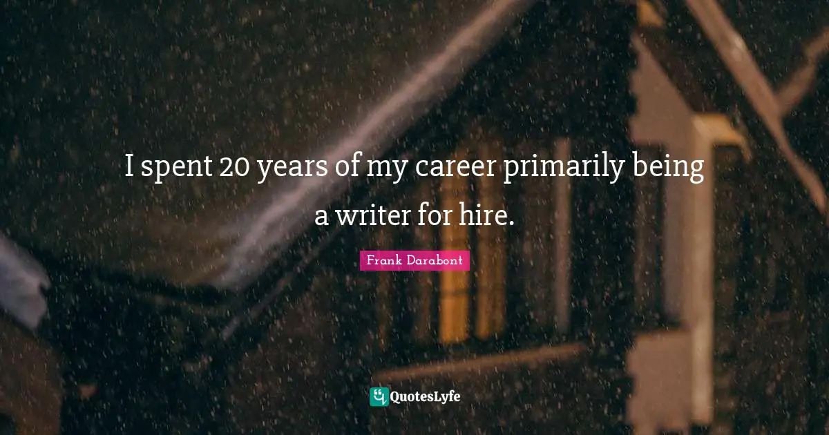 I spent 20 years of my career primarily being a writer for hire.