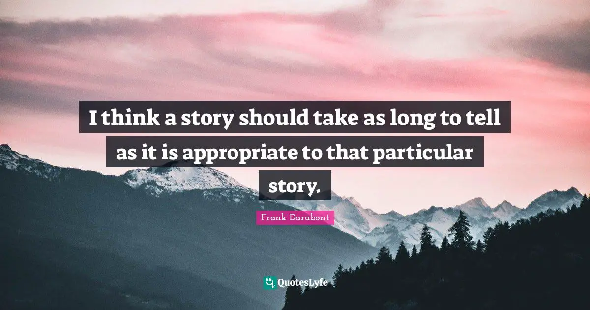 I think a story should take as long to tell as it is appropriate to that particular story.