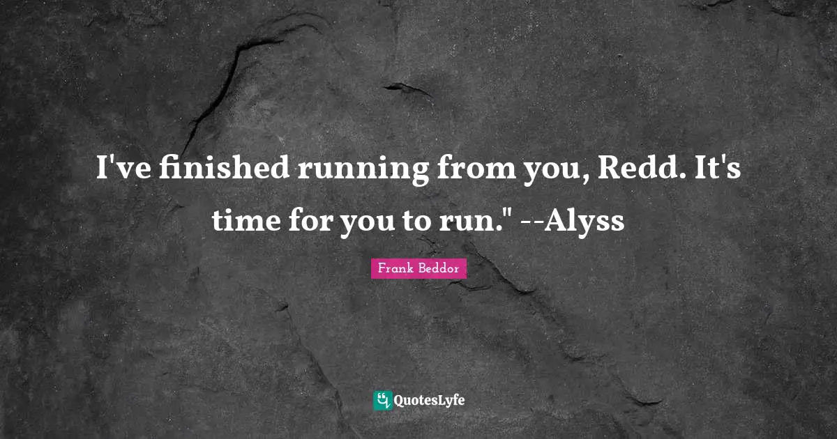 I've finished running from you, Redd. It's time for you to run." --Alyss