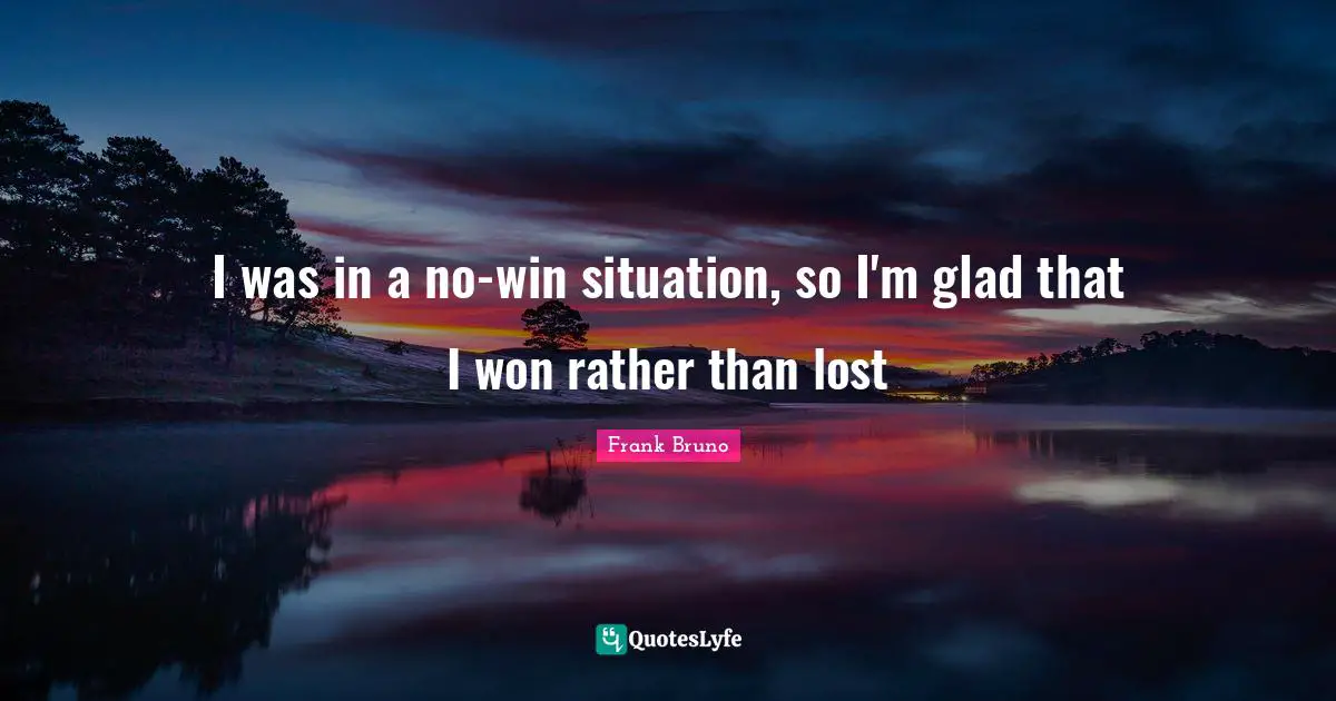 Frank Bruno Quotes: "I was in a no-win situation, so I'm glad that I won rather than lost"