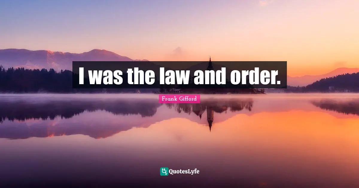 I was the law and order.