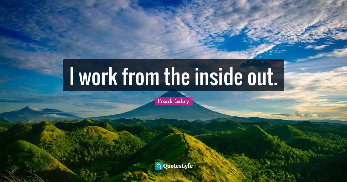 I work from the inside out.