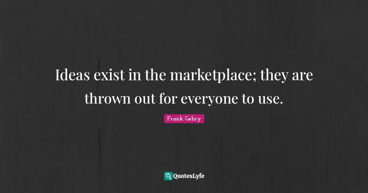 Ideas exist in the marketplace; they are thrown out for everyone to use.