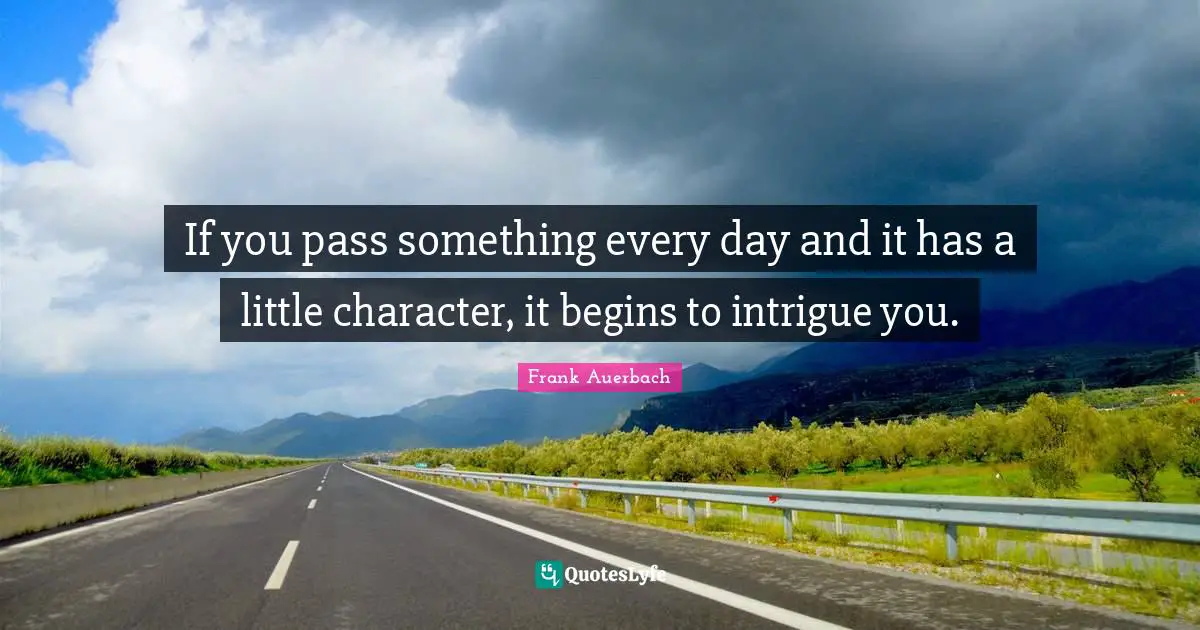 If you pass something every day and it has a little character, it begins to intrigue you.